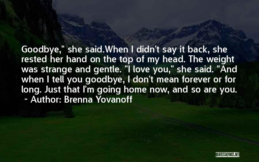 Brenna Yovanoff Quotes: Goodbye, She Said.when I Didn't Say It Back, She Rested Her Hand On The Top Of My Head. The Weight