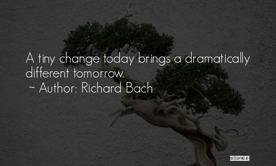 Richard Bach Quotes: A Tiny Change Today Brings A Dramatically Different Tomorrow.