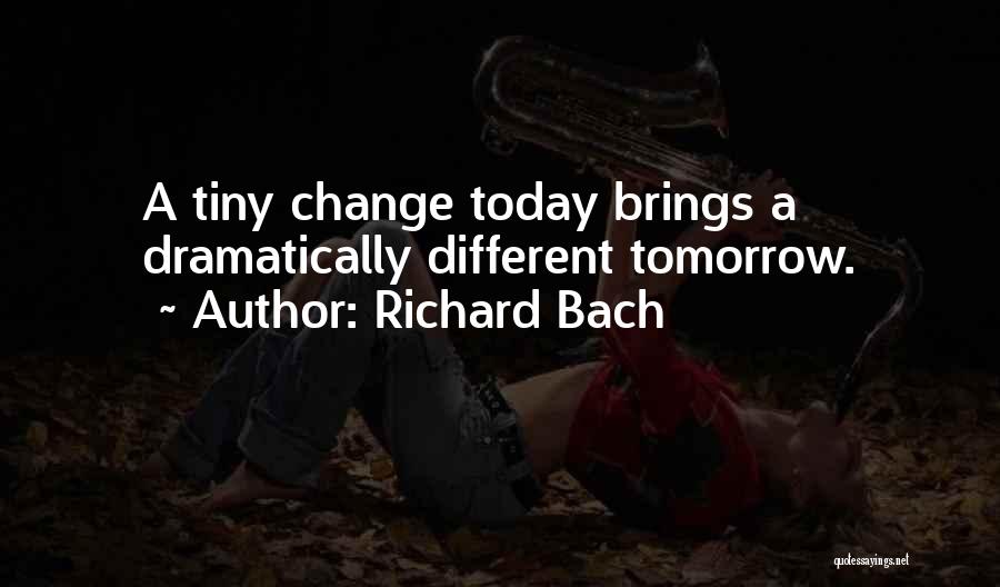 Richard Bach Quotes: A Tiny Change Today Brings A Dramatically Different Tomorrow.