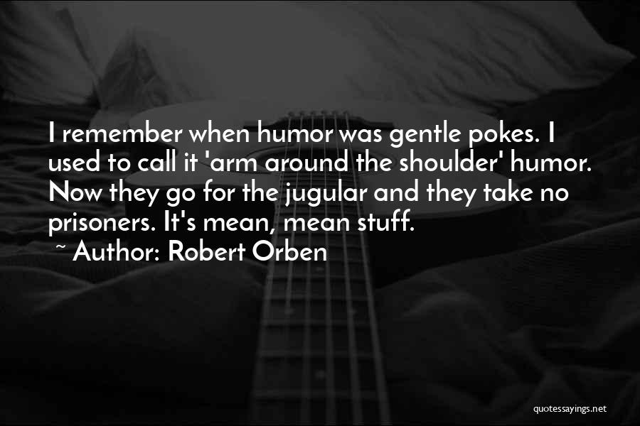 Robert Orben Quotes: I Remember When Humor Was Gentle Pokes. I Used To Call It 'arm Around The Shoulder' Humor. Now They Go