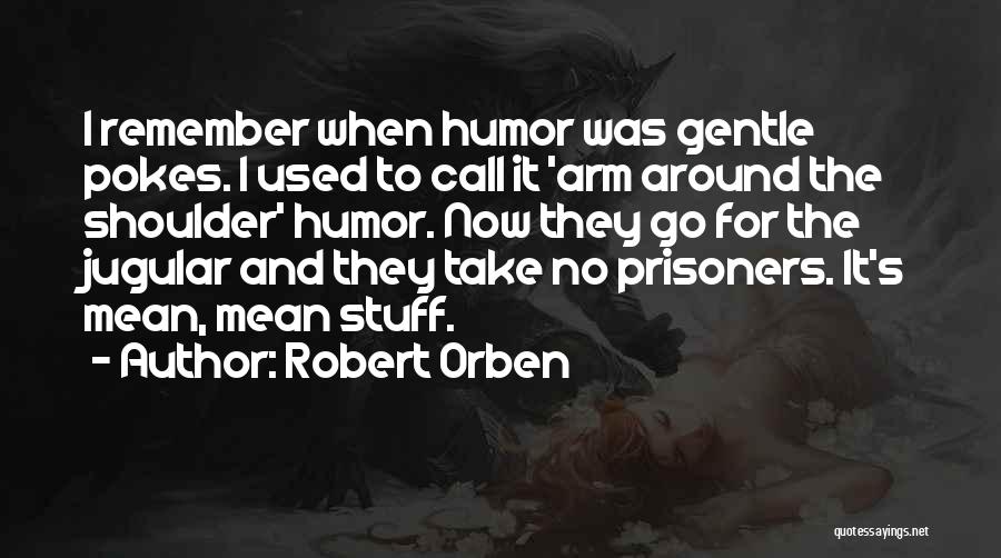 Robert Orben Quotes: I Remember When Humor Was Gentle Pokes. I Used To Call It 'arm Around The Shoulder' Humor. Now They Go