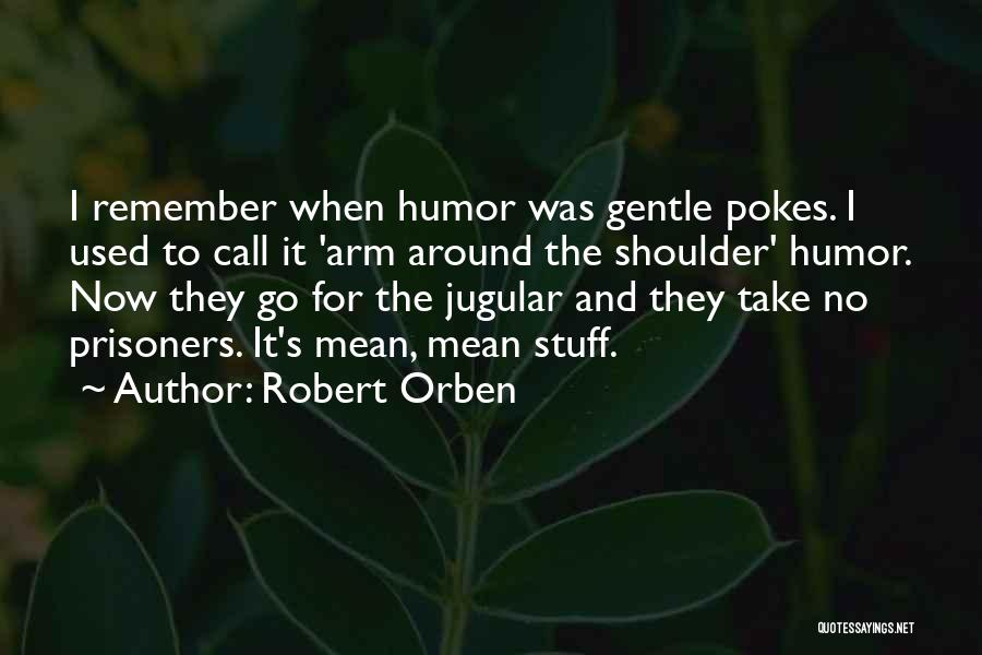 Robert Orben Quotes: I Remember When Humor Was Gentle Pokes. I Used To Call It 'arm Around The Shoulder' Humor. Now They Go