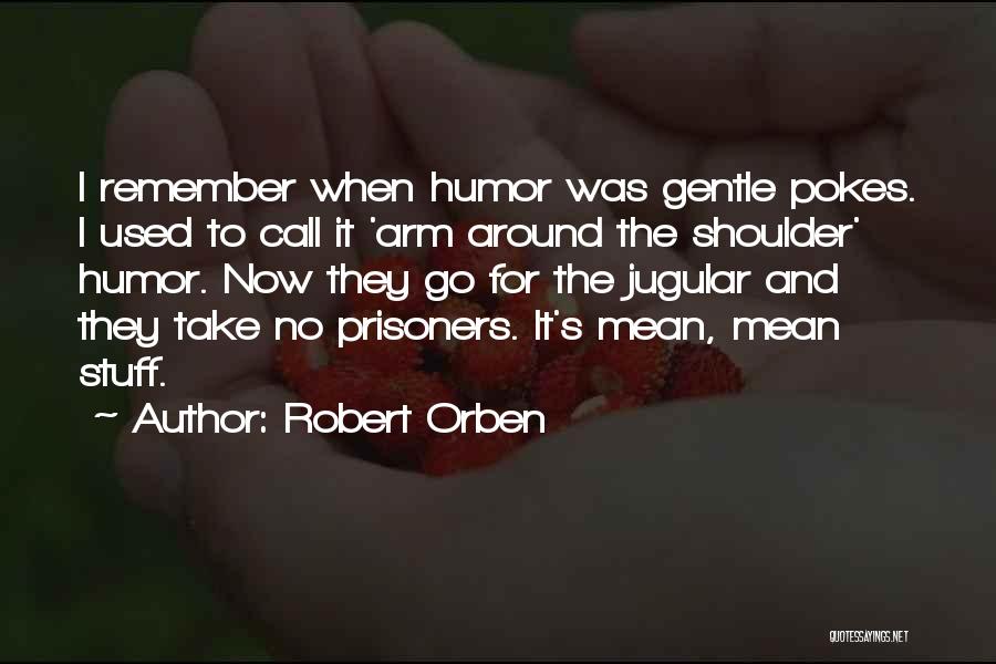 Robert Orben Quotes: I Remember When Humor Was Gentle Pokes. I Used To Call It 'arm Around The Shoulder' Humor. Now They Go