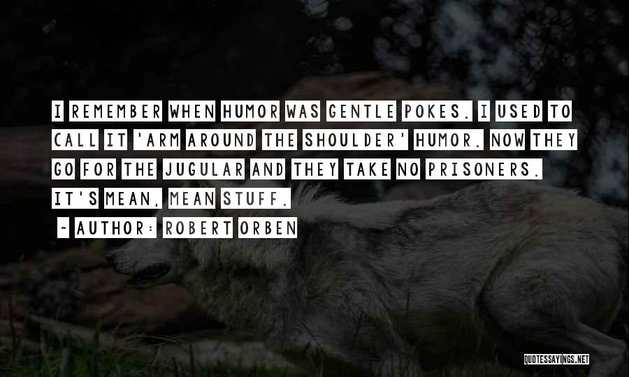 Robert Orben Quotes: I Remember When Humor Was Gentle Pokes. I Used To Call It 'arm Around The Shoulder' Humor. Now They Go