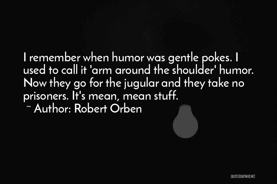 Robert Orben Quotes: I Remember When Humor Was Gentle Pokes. I Used To Call It 'arm Around The Shoulder' Humor. Now They Go