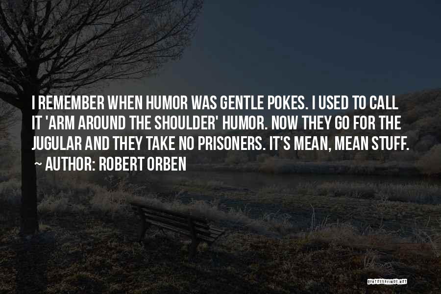 Robert Orben Quotes: I Remember When Humor Was Gentle Pokes. I Used To Call It 'arm Around The Shoulder' Humor. Now They Go