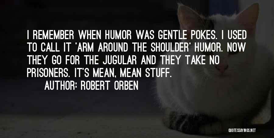 Robert Orben Quotes: I Remember When Humor Was Gentle Pokes. I Used To Call It 'arm Around The Shoulder' Humor. Now They Go