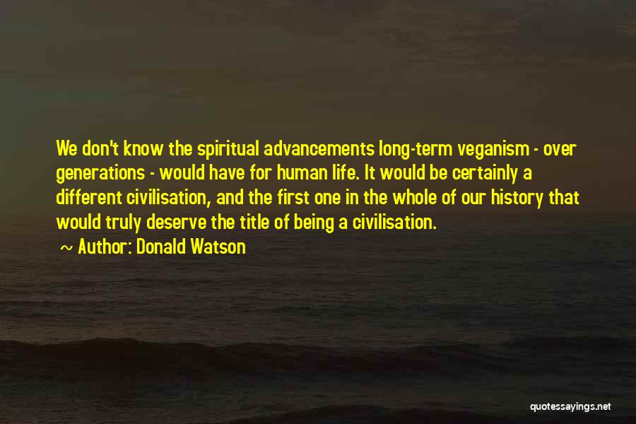 Donald Watson Quotes: We Don't Know The Spiritual Advancements Long-term Veganism - Over Generations - Would Have For Human Life. It Would Be