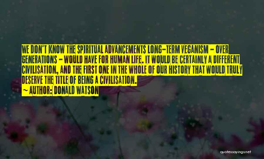 Donald Watson Quotes: We Don't Know The Spiritual Advancements Long-term Veganism - Over Generations - Would Have For Human Life. It Would Be
