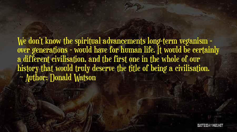 Donald Watson Quotes: We Don't Know The Spiritual Advancements Long-term Veganism - Over Generations - Would Have For Human Life. It Would Be