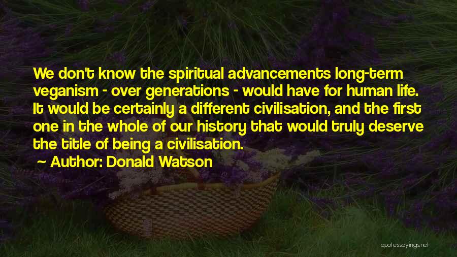 Donald Watson Quotes: We Don't Know The Spiritual Advancements Long-term Veganism - Over Generations - Would Have For Human Life. It Would Be
