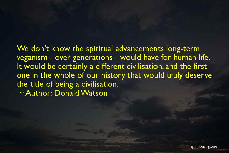 Donald Watson Quotes: We Don't Know The Spiritual Advancements Long-term Veganism - Over Generations - Would Have For Human Life. It Would Be