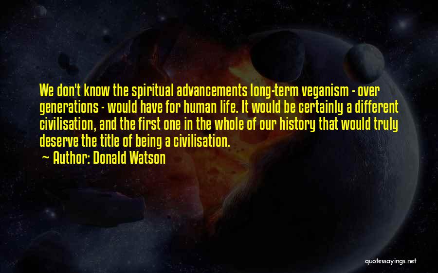 Donald Watson Quotes: We Don't Know The Spiritual Advancements Long-term Veganism - Over Generations - Would Have For Human Life. It Would Be