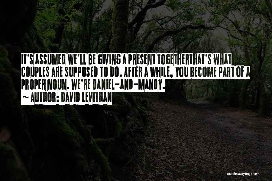 David Levithan Quotes: It's Assumed We'll Be Giving A Present Togetherthat's What Couples Are Supposed To Do. After A While, You Become Part