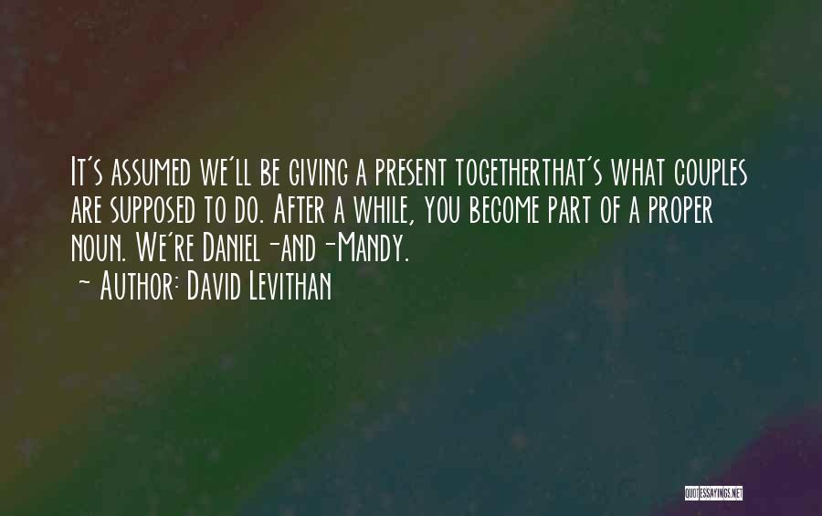 David Levithan Quotes: It's Assumed We'll Be Giving A Present Togetherthat's What Couples Are Supposed To Do. After A While, You Become Part