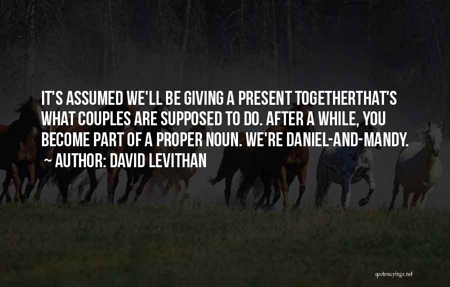 David Levithan Quotes: It's Assumed We'll Be Giving A Present Togetherthat's What Couples Are Supposed To Do. After A While, You Become Part
