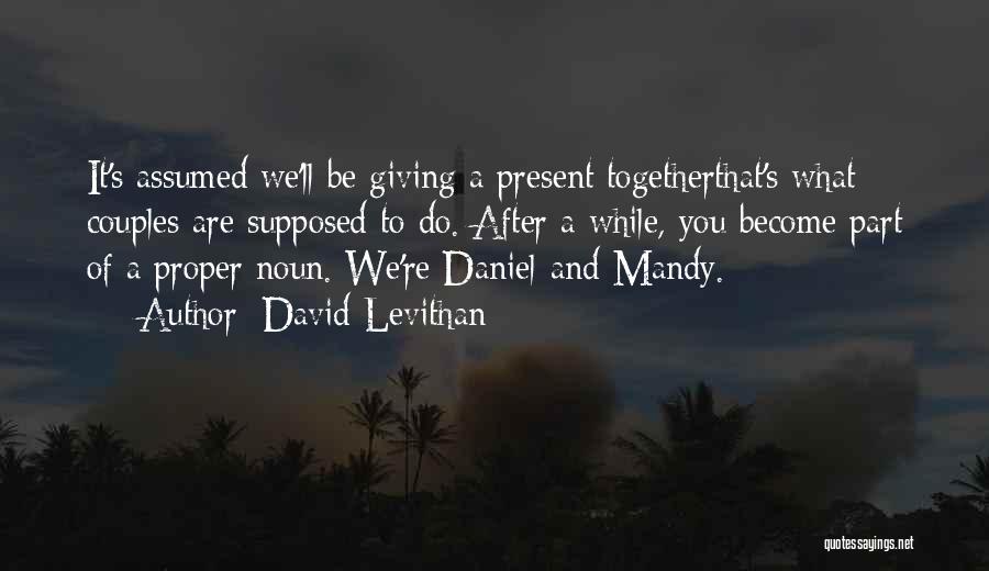 David Levithan Quotes: It's Assumed We'll Be Giving A Present Togetherthat's What Couples Are Supposed To Do. After A While, You Become Part