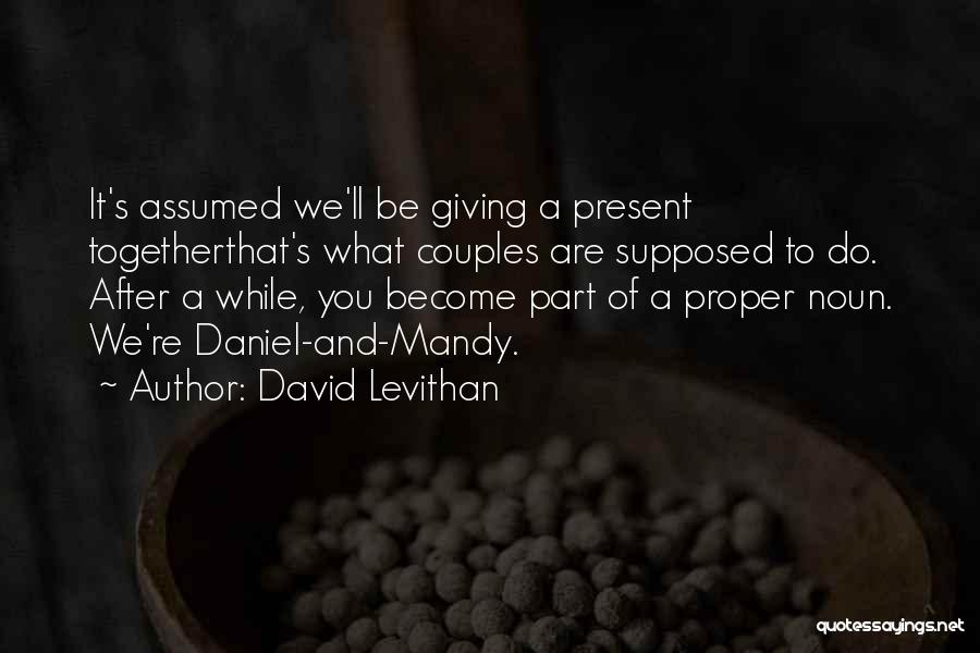 David Levithan Quotes: It's Assumed We'll Be Giving A Present Togetherthat's What Couples Are Supposed To Do. After A While, You Become Part
