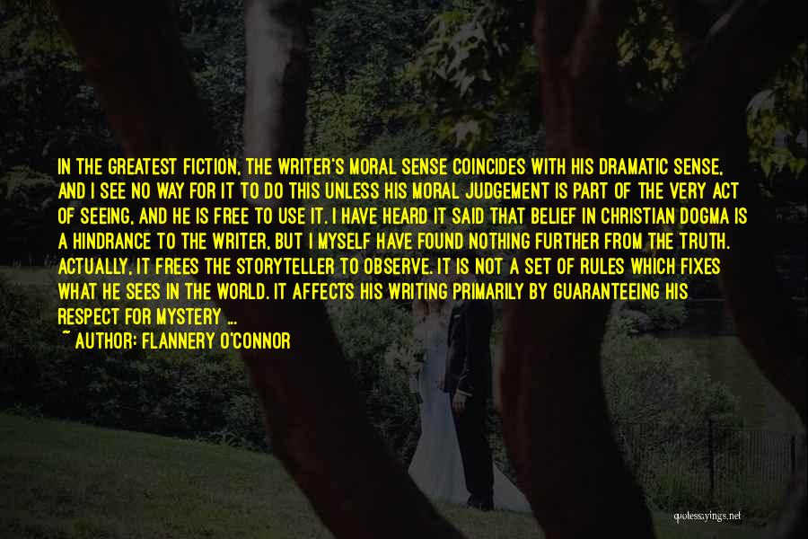 Flannery O'Connor Quotes: In The Greatest Fiction, The Writer's Moral Sense Coincides With His Dramatic Sense, And I See No Way For It