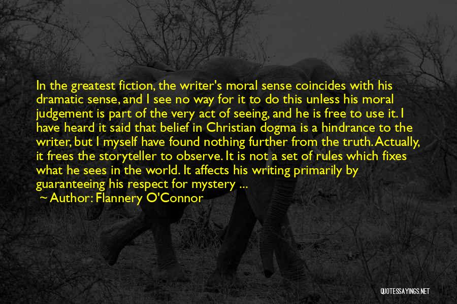 Flannery O'Connor Quotes: In The Greatest Fiction, The Writer's Moral Sense Coincides With His Dramatic Sense, And I See No Way For It