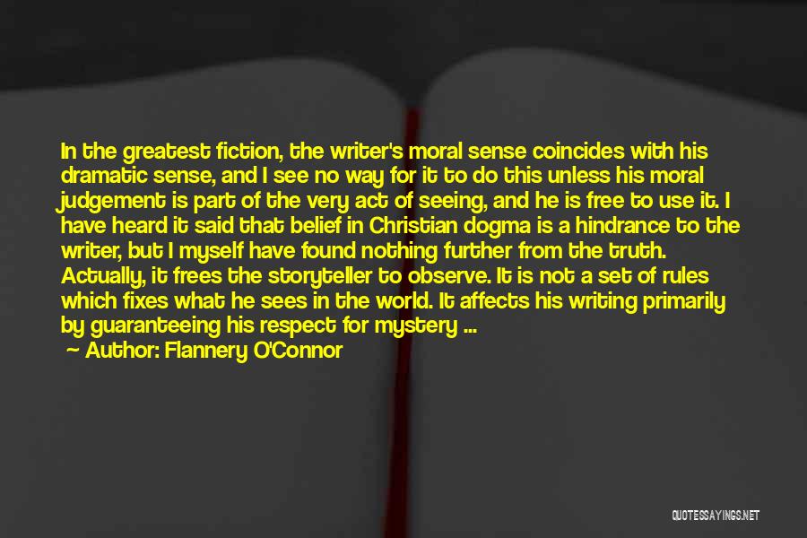 Flannery O'Connor Quotes: In The Greatest Fiction, The Writer's Moral Sense Coincides With His Dramatic Sense, And I See No Way For It