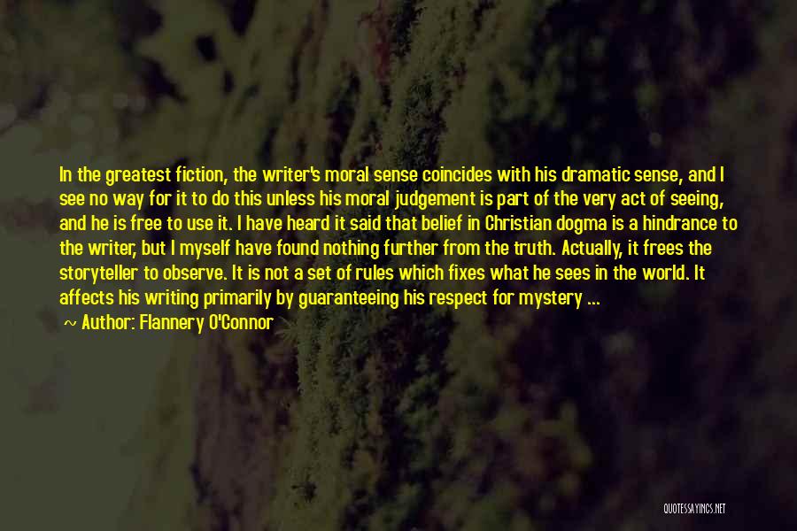 Flannery O'Connor Quotes: In The Greatest Fiction, The Writer's Moral Sense Coincides With His Dramatic Sense, And I See No Way For It