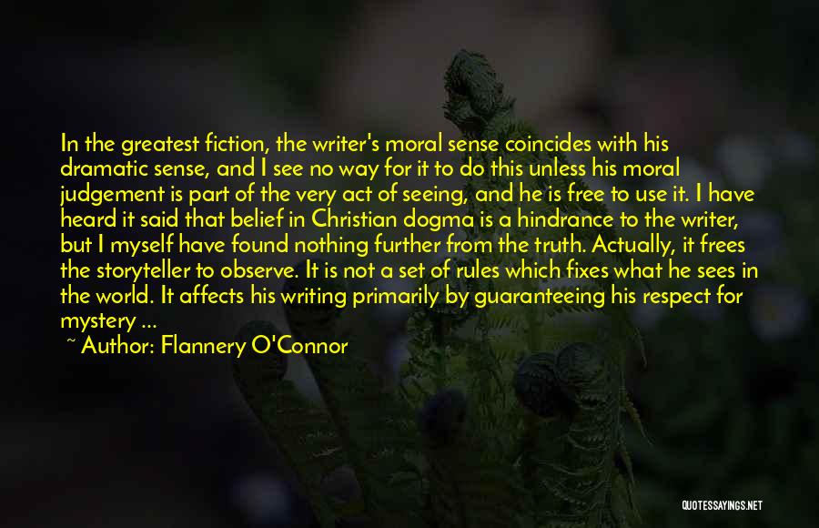 Flannery O'Connor Quotes: In The Greatest Fiction, The Writer's Moral Sense Coincides With His Dramatic Sense, And I See No Way For It