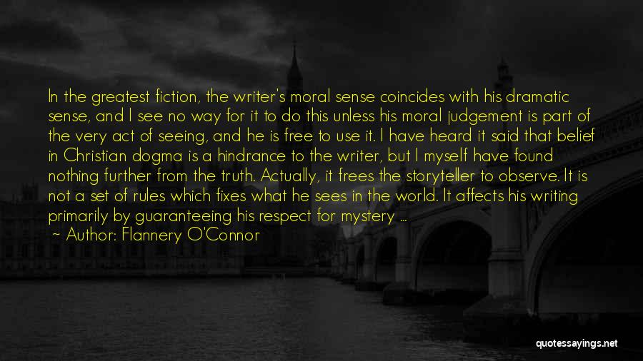 Flannery O'Connor Quotes: In The Greatest Fiction, The Writer's Moral Sense Coincides With His Dramatic Sense, And I See No Way For It