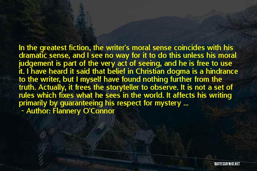 Flannery O'Connor Quotes: In The Greatest Fiction, The Writer's Moral Sense Coincides With His Dramatic Sense, And I See No Way For It