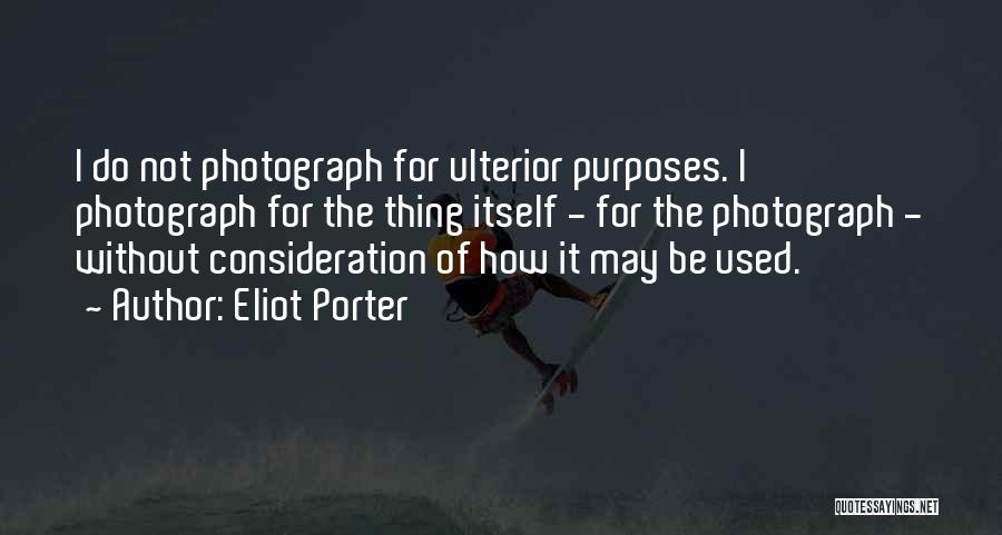 Eliot Porter Quotes: I Do Not Photograph For Ulterior Purposes. I Photograph For The Thing Itself - For The Photograph - Without Consideration