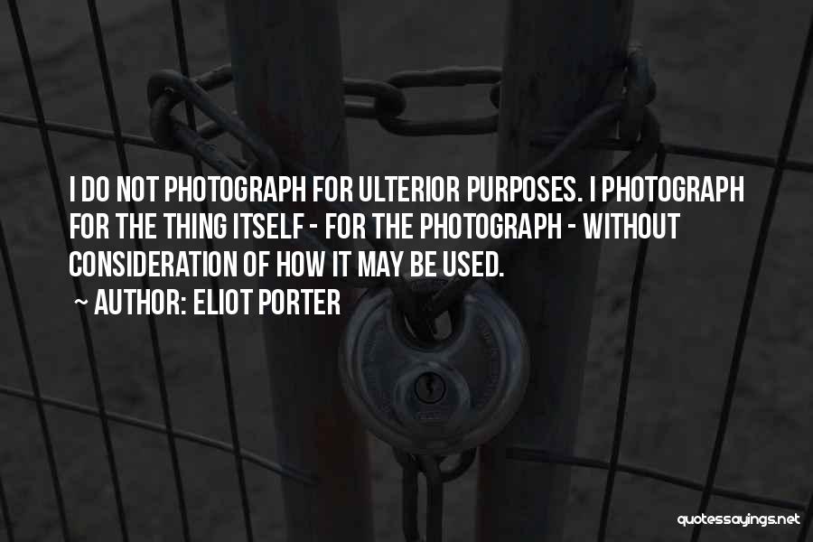 Eliot Porter Quotes: I Do Not Photograph For Ulterior Purposes. I Photograph For The Thing Itself - For The Photograph - Without Consideration