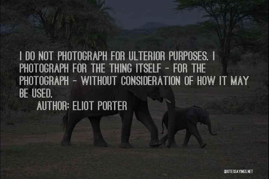 Eliot Porter Quotes: I Do Not Photograph For Ulterior Purposes. I Photograph For The Thing Itself - For The Photograph - Without Consideration