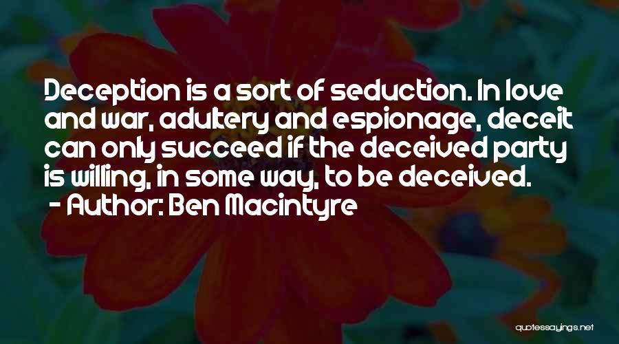 Ben Macintyre Quotes: Deception Is A Sort Of Seduction. In Love And War, Adultery And Espionage, Deceit Can Only Succeed If The Deceived