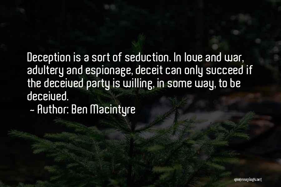 Ben Macintyre Quotes: Deception Is A Sort Of Seduction. In Love And War, Adultery And Espionage, Deceit Can Only Succeed If The Deceived