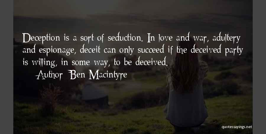 Ben Macintyre Quotes: Deception Is A Sort Of Seduction. In Love And War, Adultery And Espionage, Deceit Can Only Succeed If The Deceived