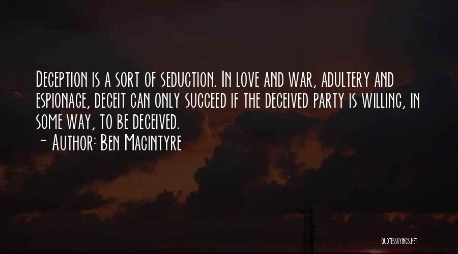 Ben Macintyre Quotes: Deception Is A Sort Of Seduction. In Love And War, Adultery And Espionage, Deceit Can Only Succeed If The Deceived