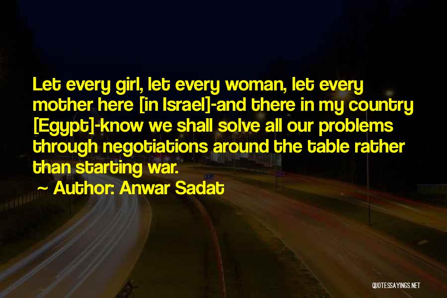 Anwar Sadat Quotes: Let Every Girl, Let Every Woman, Let Every Mother Here [in Israel]-and There In My Country [egypt]-know We Shall Solve