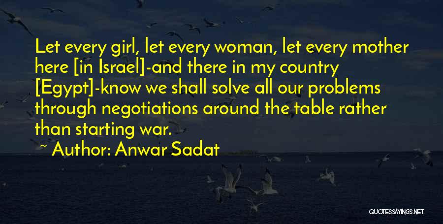 Anwar Sadat Quotes: Let Every Girl, Let Every Woman, Let Every Mother Here [in Israel]-and There In My Country [egypt]-know We Shall Solve