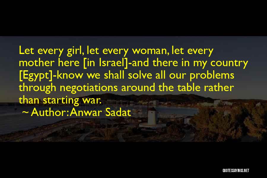Anwar Sadat Quotes: Let Every Girl, Let Every Woman, Let Every Mother Here [in Israel]-and There In My Country [egypt]-know We Shall Solve