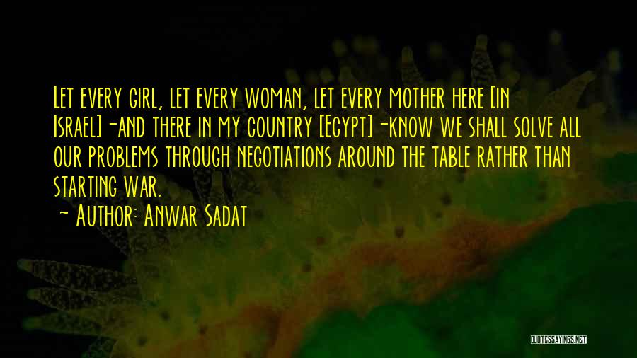 Anwar Sadat Quotes: Let Every Girl, Let Every Woman, Let Every Mother Here [in Israel]-and There In My Country [egypt]-know We Shall Solve