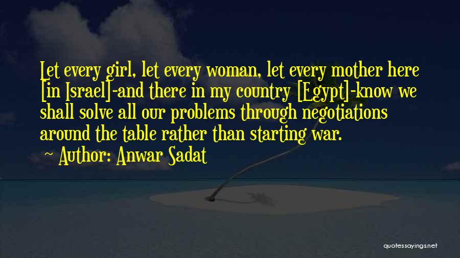 Anwar Sadat Quotes: Let Every Girl, Let Every Woman, Let Every Mother Here [in Israel]-and There In My Country [egypt]-know We Shall Solve