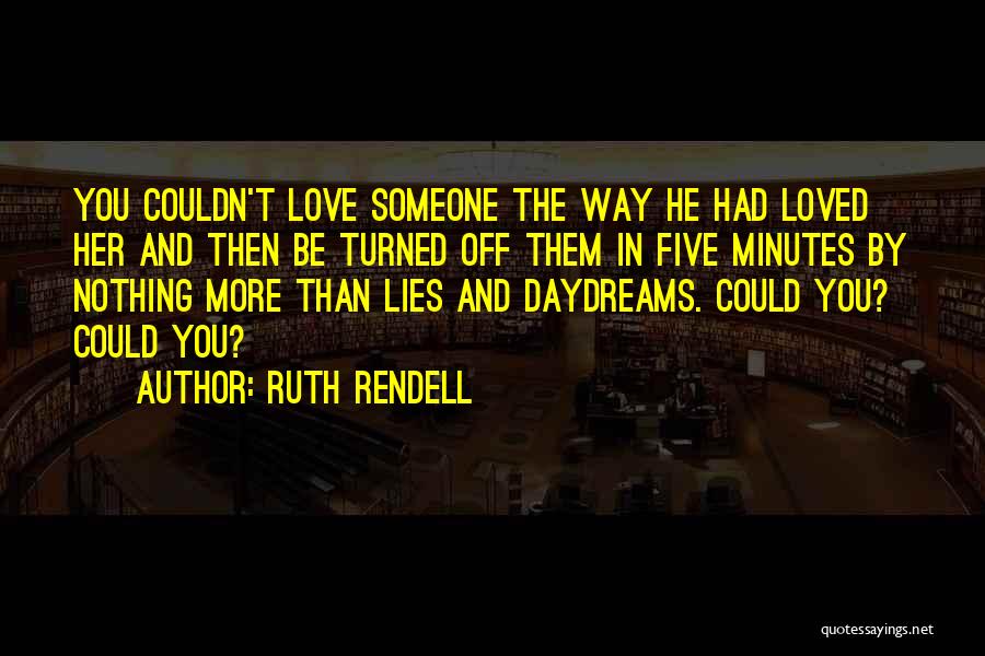 Ruth Rendell Quotes: You Couldn't Love Someone The Way He Had Loved Her And Then Be Turned Off Them In Five Minutes By