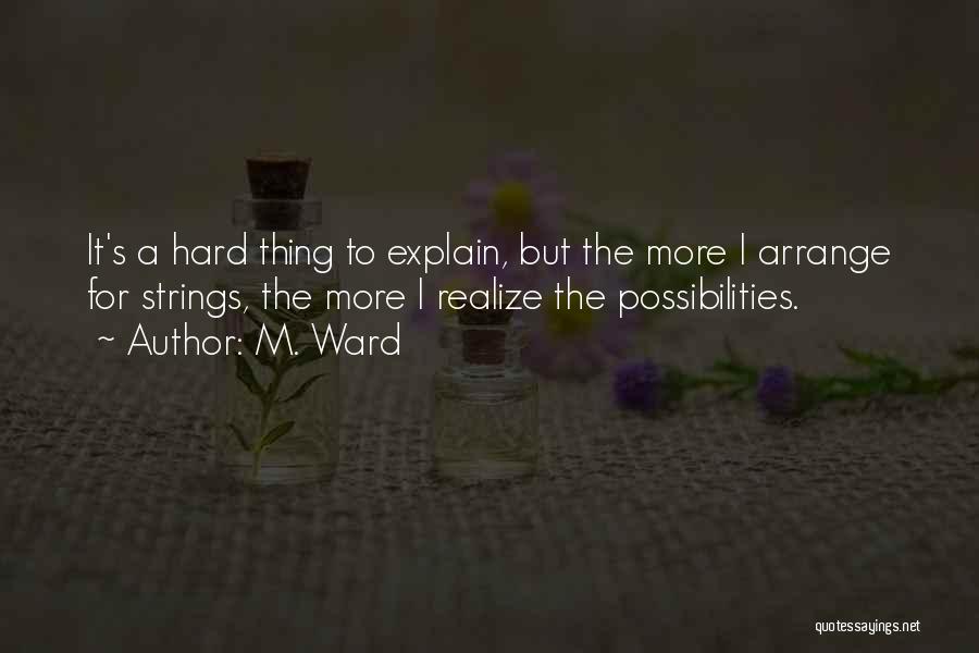 M. Ward Quotes: It's A Hard Thing To Explain, But The More I Arrange For Strings, The More I Realize The Possibilities.