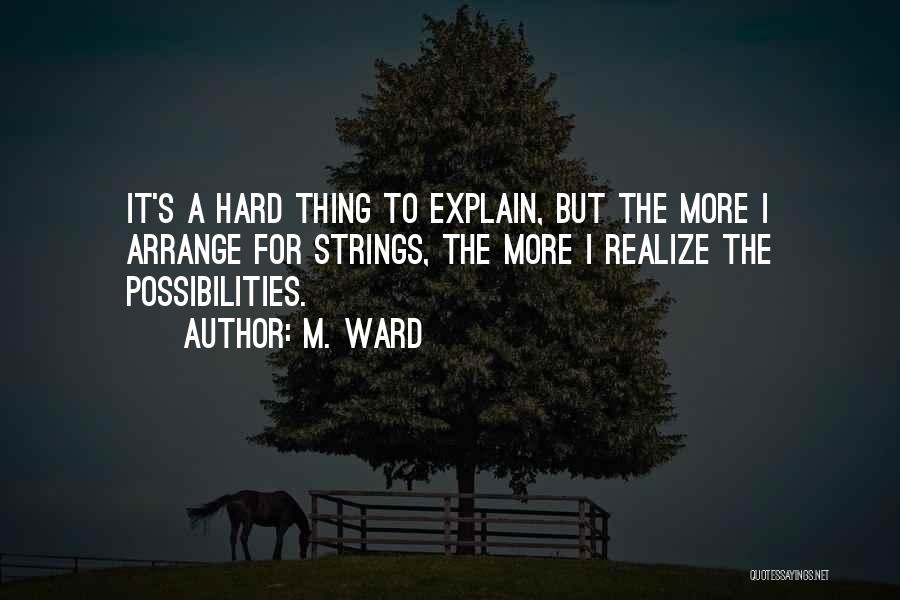M. Ward Quotes: It's A Hard Thing To Explain, But The More I Arrange For Strings, The More I Realize The Possibilities.