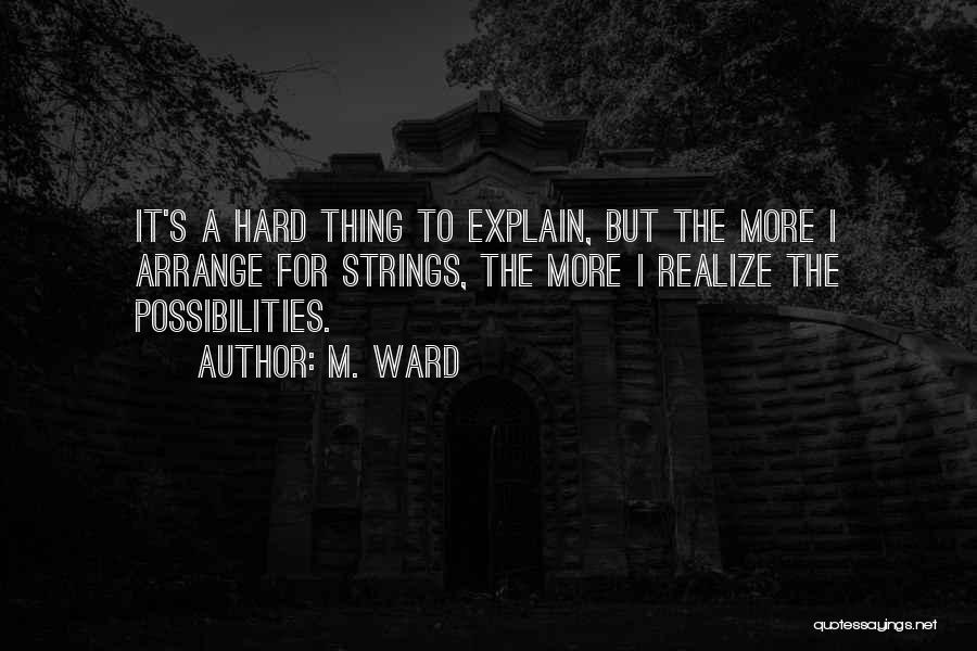 M. Ward Quotes: It's A Hard Thing To Explain, But The More I Arrange For Strings, The More I Realize The Possibilities.
