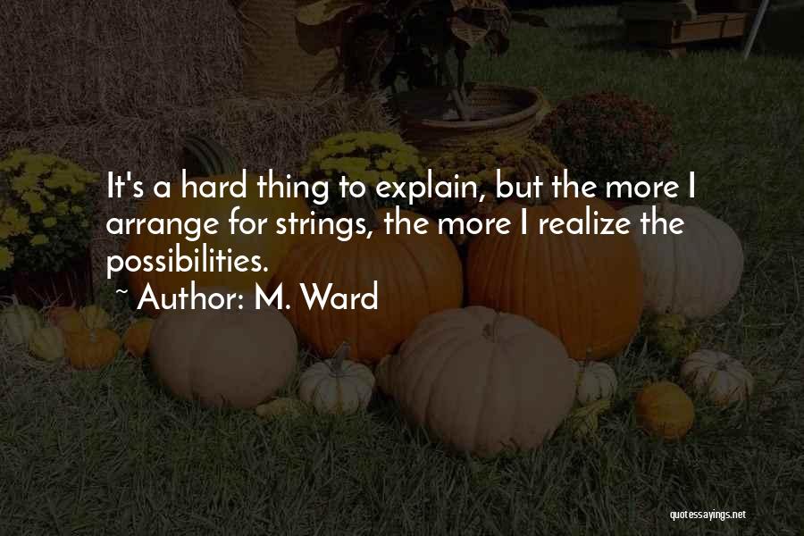 M. Ward Quotes: It's A Hard Thing To Explain, But The More I Arrange For Strings, The More I Realize The Possibilities.