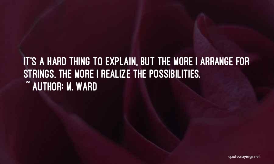 M. Ward Quotes: It's A Hard Thing To Explain, But The More I Arrange For Strings, The More I Realize The Possibilities.