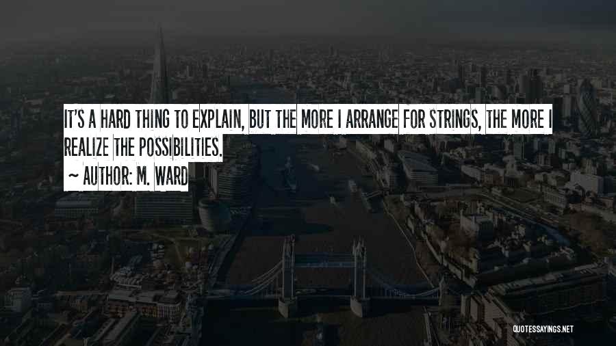 M. Ward Quotes: It's A Hard Thing To Explain, But The More I Arrange For Strings, The More I Realize The Possibilities.