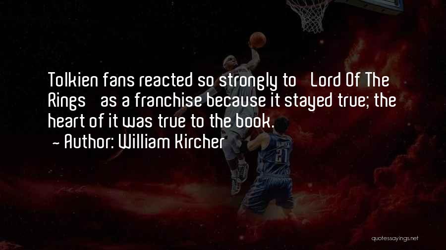 William Kircher Quotes: Tolkien Fans Reacted So Strongly To 'lord Of The Rings' As A Franchise Because It Stayed True; The Heart Of