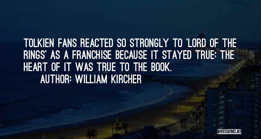 William Kircher Quotes: Tolkien Fans Reacted So Strongly To 'lord Of The Rings' As A Franchise Because It Stayed True; The Heart Of